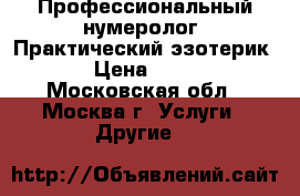 Профессиональный нумеролог. Практический эзотерик  › Цена ­ 900 - Московская обл., Москва г. Услуги » Другие   